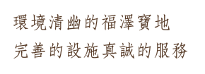 環境清幽的福澤寶地,完善的設施真誠的服務